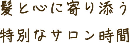 髪と心に寄り添う 特別なサロン時間